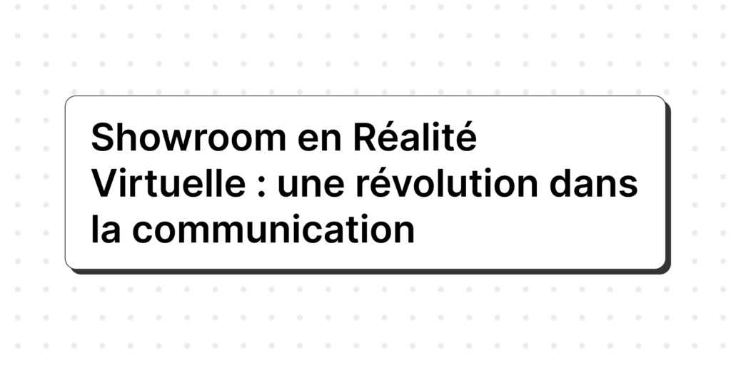 Showroom en Réalité Virtuelle une révolution dans la communication
